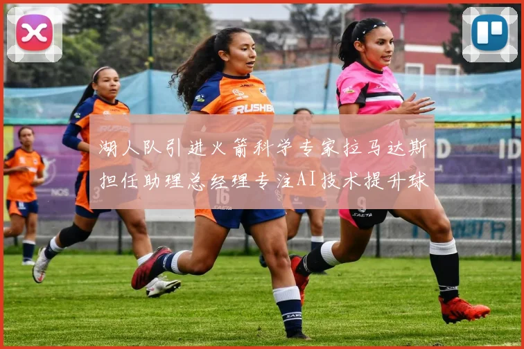 湖人队引进火箭科学专家拉马达斯担任助理总经理专注AI技术提升球队竞争力