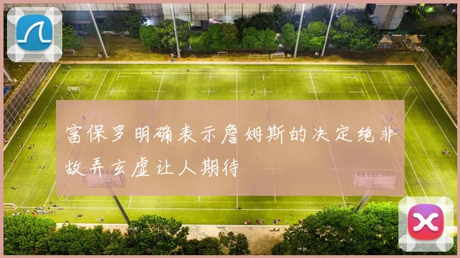 富保罗明确表示詹姆斯的决定绝非故弄玄虚让人期待